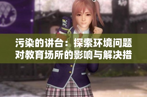 污染的讲台：探索环境问题对教育场所的影响与解决措施