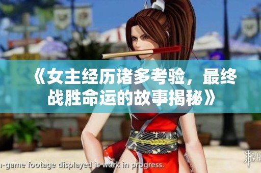 《女主经历诸多考验，最终战胜命运的故事揭秘》