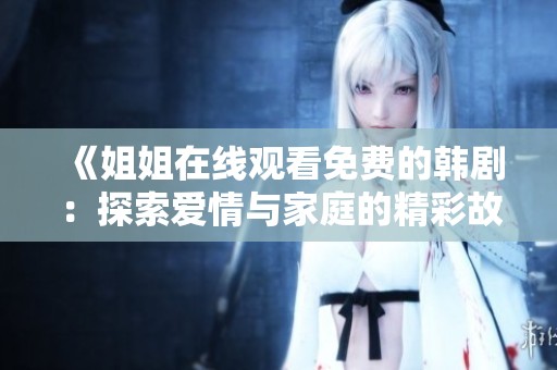 《姐姐在线观看免费的韩剧：探索爱情与家庭的精彩故事》