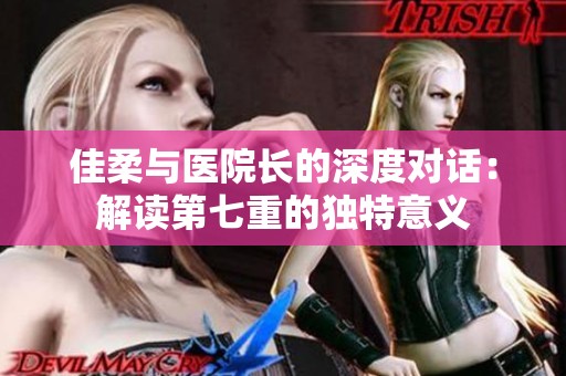 佳柔与医院长的深度对话：解读第七重的独特意义