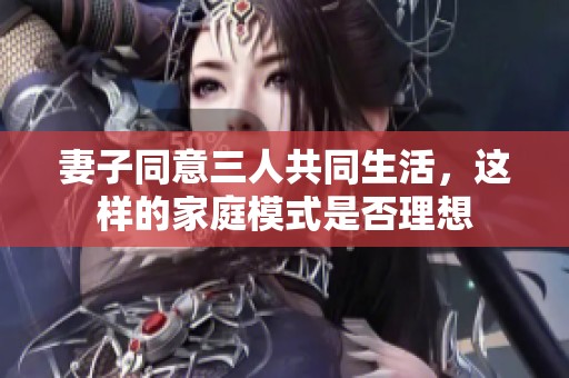 妻子同意三人共同生活，这样的家庭模式是否理想