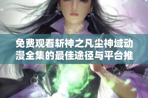 免费观看斩神之凡尘神域动漫全集的最佳途径与平台推荐