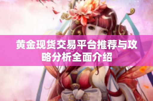 黄金现货交易平台推荐与攻略分析全面介绍