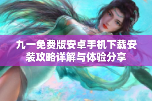 九一免费版安卓手机下载安装攻略详解与体验分享