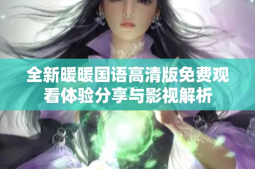 全新暖暖国语高清版免费观看体验分享与影视解析