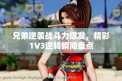 兄弟逆袭战斗力爆发，精彩1V3逆转瞬间盘点