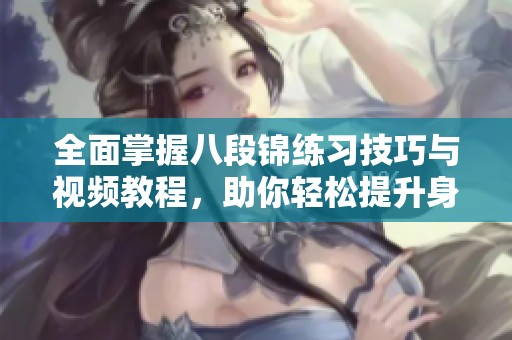 全面掌握八段锦练习技巧与视频教程，助你轻松提升身体素质