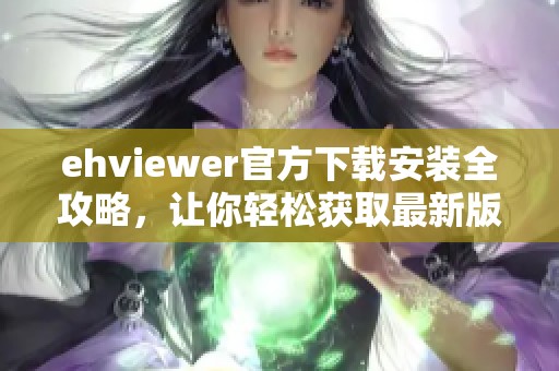 ehviewer官方下载安装全攻略，让你轻松获取最新版本