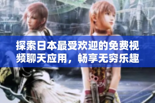 探索日本最受欢迎的免费视频聊天应用，畅享无穷乐趣