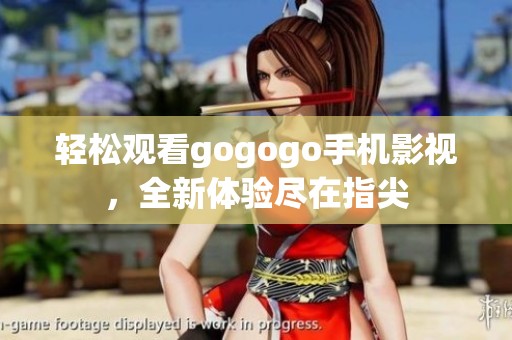 轻松观看gogogo手机影视，全新体验尽在指尖