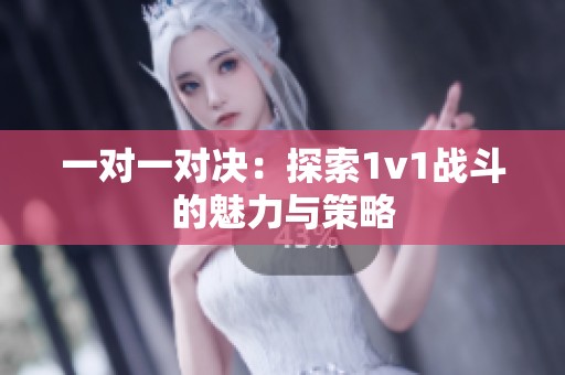 一对一对决：探索1v1战斗的魅力与策略