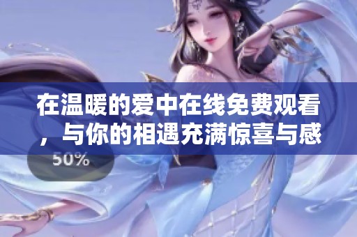 在温暖的爱中在线免费观看，与你的相遇充满惊喜与感动