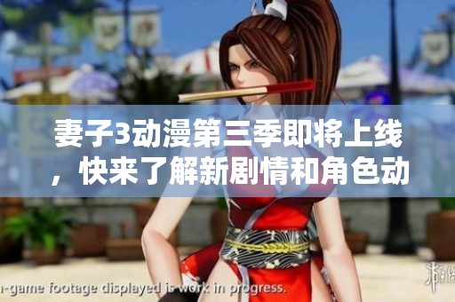 妻子3动漫第三季即将上线，快来了解新剧情和角色动态
