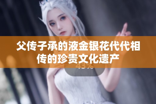 父传子承的液金银花代代相传的珍贵文化遗产