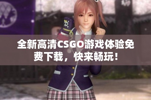 全新高清CSGO游戏体验免费下载，快来畅玩！