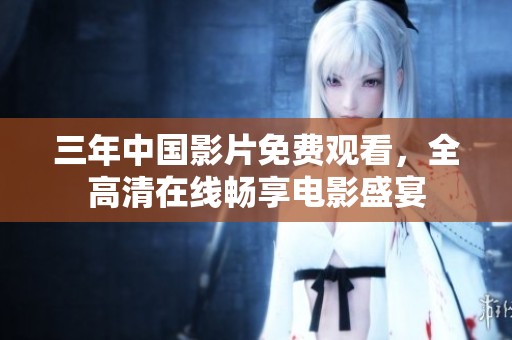 三年中国影片免费观看，全高清在线畅享电影盛宴