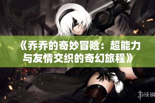 《乔乔的奇妙冒险：超能力与友情交织的奇幻旅程》