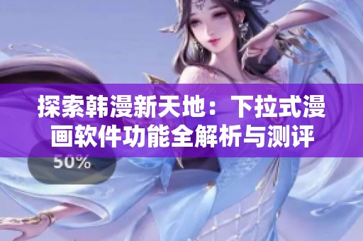探索韩漫新天地：下拉式漫画软件功能全解析与测评