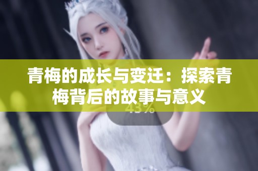青梅的成长与变迁：探索青梅背后的故事与意义