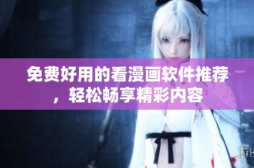 免费好用的看漫画软件推荐，轻松畅享精彩内容