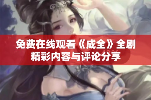 免费在线观看《成全》全剧精彩内容与评论分享