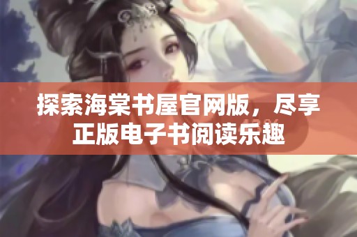 探索海棠书屋官网版，尽享正版电子书阅读乐趣