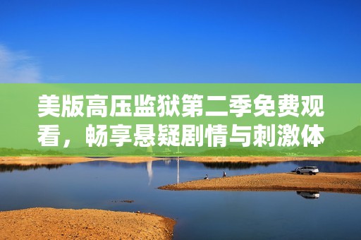 美版高压监狱第二季免费观看，畅享悬疑剧情与刺激体验
