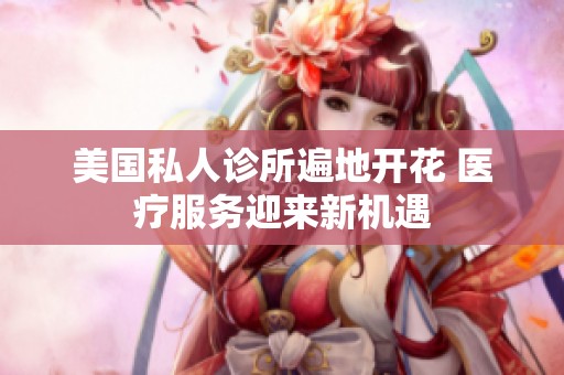 美国私人诊所遍地开花 医疗服务迎来新机遇