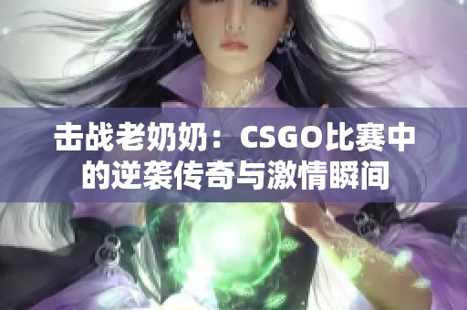 击战老奶奶：CSGO比赛中的逆袭传奇与激情瞬间