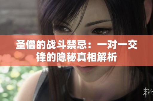 圣僧的战斗禁忌：一对一交锋的隐秘真相解析