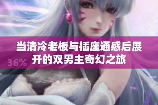 当清冷老板与插座通感后展开的双男主奇幻之旅