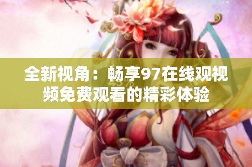 全新视角：畅享97在线观视频免费观看的精彩体验