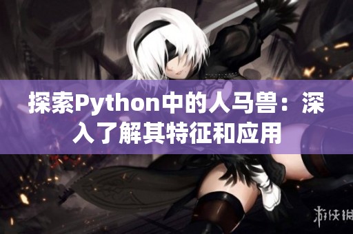 探索Python中的人马兽：深入了解其特征和应用