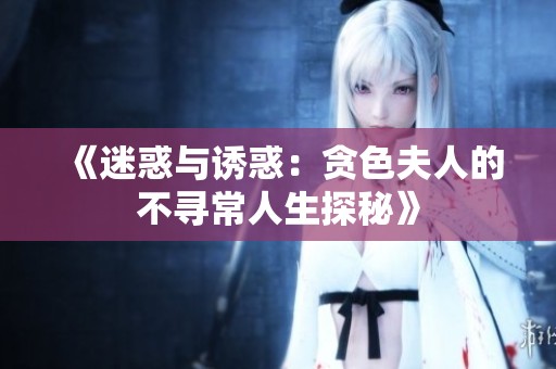 《迷惑与诱惑：贪色夫人的不寻常人生探秘》