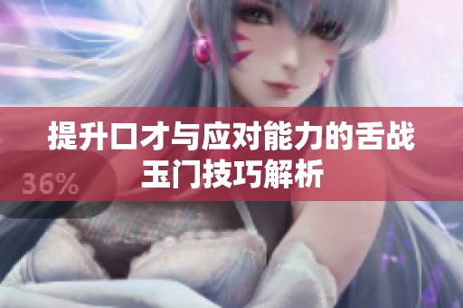 提升口才与应对能力的舌战玉门技巧解析