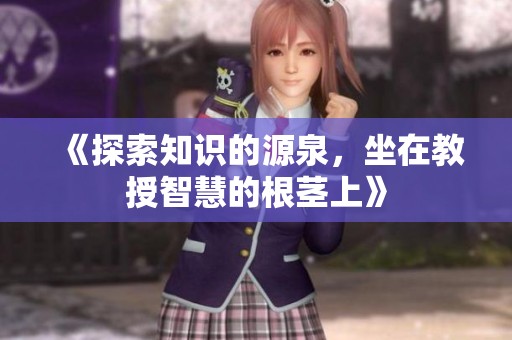 《探索知识的源泉，坐在教授智慧的根茎上》