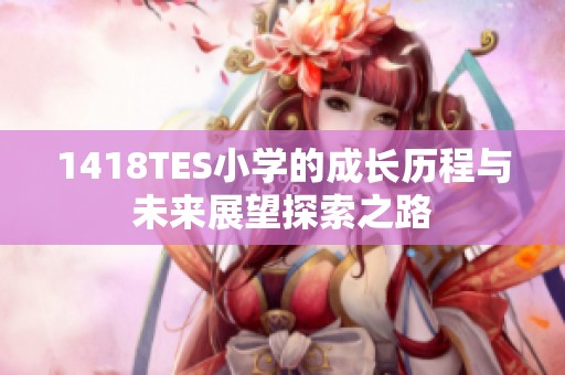1418TES小学的成长历程与未来展望探索之路