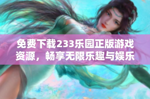 免费下载233乐园正版游戏资源，畅享无限乐趣与娱乐体验