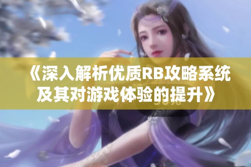 《深入解析优质RB攻略系统及其对游戏体验的提升》