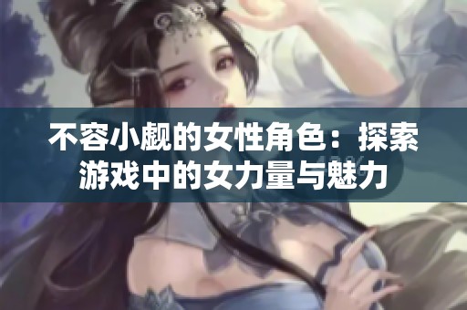 不容小觑的女性角色：探索游戏中的女力量与魅力