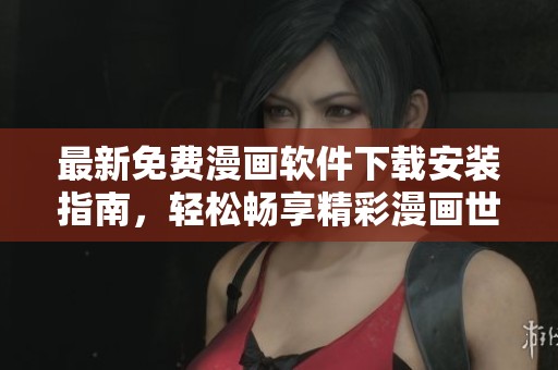 最新免费漫画软件下载安装指南，轻松畅享精彩漫画世界