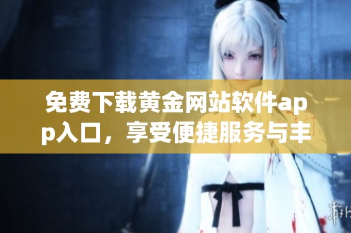 免费下载黄金网站软件app入口，享受便捷服务与丰富资源