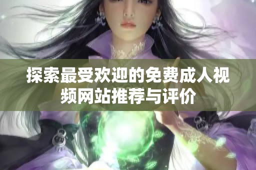探索最受欢迎的免费成人视频网站推荐与评价