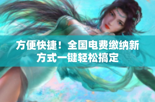 方便快捷！全国电费缴纳新方式一键轻松搞定