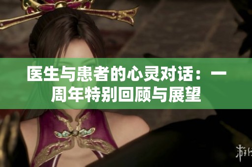 医生与患者的心灵对话：一周年特别回顾与展望