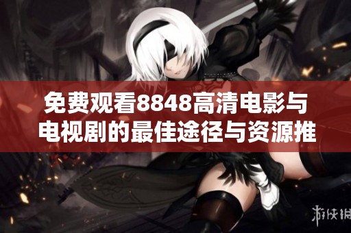 免费观看8848高清电影与电视剧的最佳途径与资源推荐