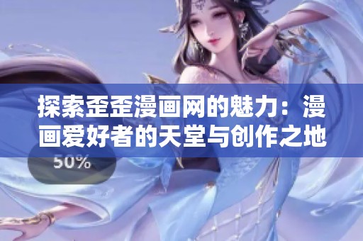 探索歪歪漫画网的魅力：漫画爱好者的天堂与创作之地