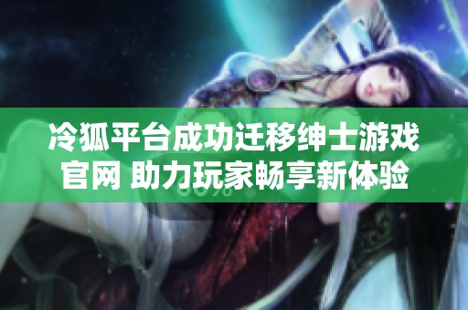 冷狐平台成功迁移绅士游戏官网 助力玩家畅享新体验