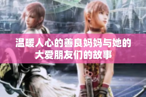 温暖人心的善良妈妈与她的大爱朋友们的故事