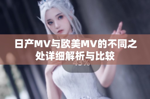 日产MV与欧美MV的不同之处详细解析与比较